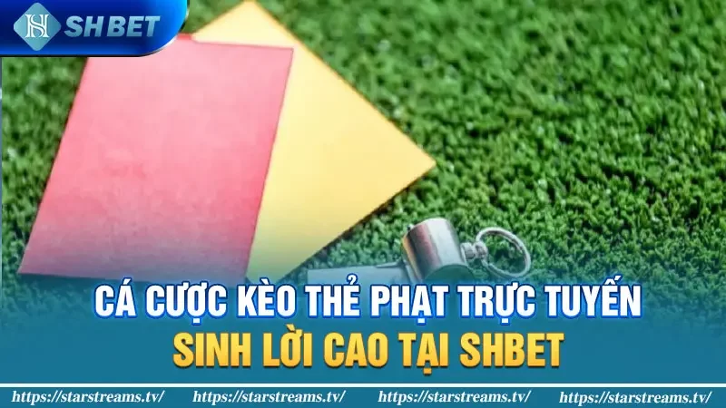 Cá cược kèo thẻ phạt trực tuyến sinh lời cao tại SHBET