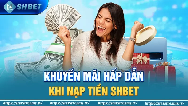 Khuyến mãi hấp dẫn khi nạp tiền SHBET