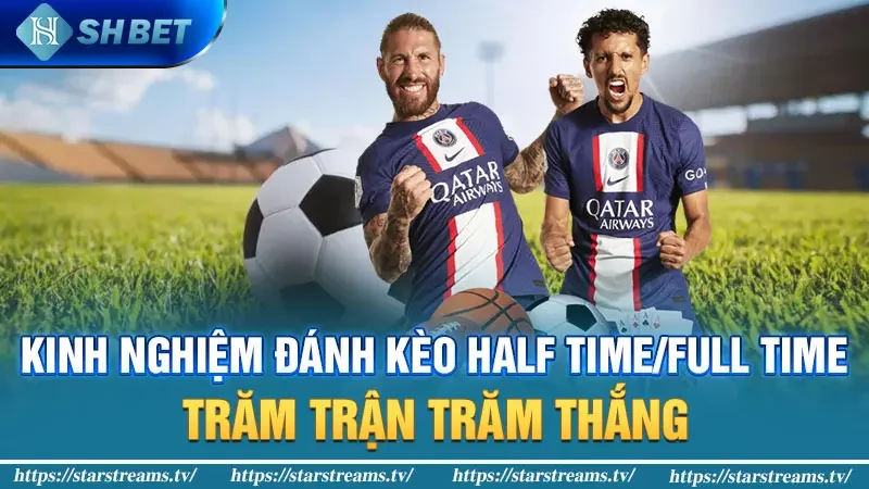 Kinh nghiệm đánh kèo Half Time/Full Time trăm trận trăm thắng