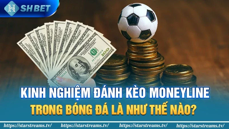 Kinh nghiệm đánh kèo Moneyline trong bóng đá là như thế nào?