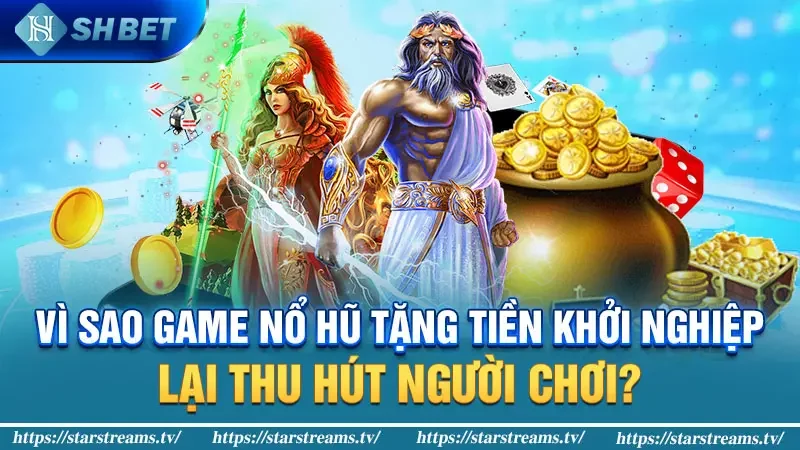 Vì sao game nổ hũ tặng tiền khởi nghiệp lại thu hút người chơi?