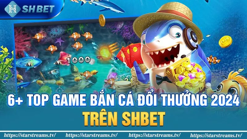 6+ game bắn cá đổi thưởng 2024 trên SHBET