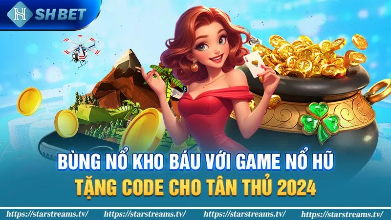 Bùng nổ kho báu với game nổ hũ tặng code cho tân thủ 2024